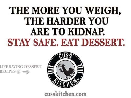 The more you weigh, the harder you are to kidnap. Stay safe. Eat dessert.