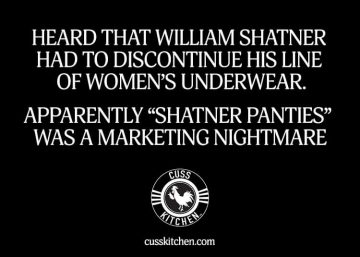 Heard that William Shatner had to discontinue his line of women's underwear. Apparently "Shatner panites" was a marketing nightmare