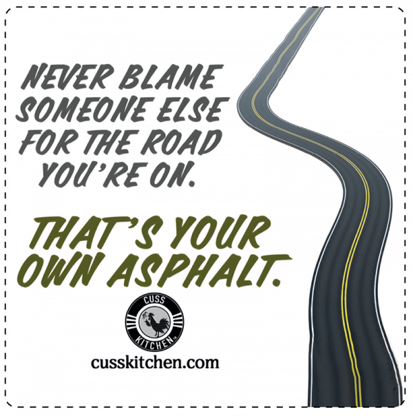 magnet: never blame someon else for the road you're on. that's your own asphalt. cusskitchen.com